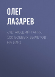 бесплатно читать книгу «Летающий танк». 100 боевых вылетов на Ил-2 автора Олег Лазарев
