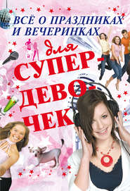 бесплатно читать книгу Всё о праздниках и вечеринках для супердевочек автора Елена Хомич