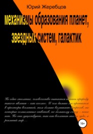 бесплатно читать книгу Механизмы образования планет, звёздных систем, галактик автора Юрий Жеребцов