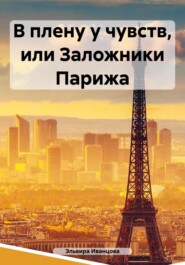 бесплатно читать книгу В плену у чувств, или Заложники Парижа автора Эльвира Иванцова
