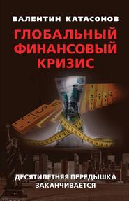 бесплатно читать книгу Глобальный финансовый кризис: десятилетняя передышка заканчивается автора Валентин Катасонов