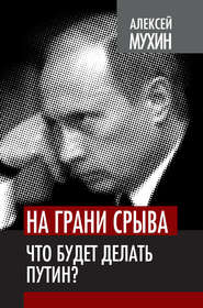 бесплатно читать книгу На грани срыва. Что будет делать Путин? автора Алексей Мухин