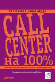 бесплатно читать книгу Call Center на 100%: Практическое руководство по организации Центра обслуживания вызовов автора Александра Самолюбова
