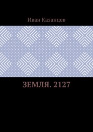 бесплатно читать книгу Земля. 2127 автора Иван Казанцев