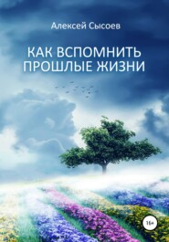 бесплатно читать книгу Как вспомнить прошлые жизни автора Алексей Сысоев