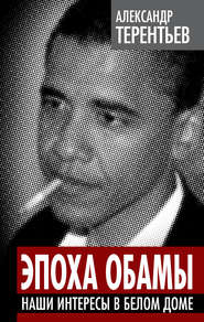 бесплатно читать книгу Эпоха Обамы. Наши интересы в Белом доме автора Александр Терентьев