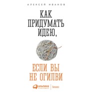 бесплатно читать книгу Как придумать идею, если вы не Огилви автора Алексей Иванов