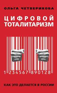 бесплатно читать книгу Цифровой тоталитаризм. Как это делается в России автора Ольга Четверикова