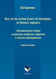 бесплатно читать книгу Все, что вы хотели узнать об экономике, но боялись спросить. Экономическая теория в реальных вопросах и ответах студентов и преподавателя автора Олег Корниенко