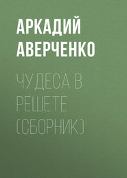 бесплатно читать книгу Чудеса в решете (сборник) автора Аркадий Аверченко