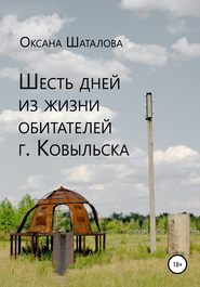 бесплатно читать книгу Шесть дней из жизни обитателей г. Ковыльска автора Оксана Шаталова
