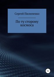 бесплатно читать книгу По ту сторону космоса автора Сергей Пилипенко