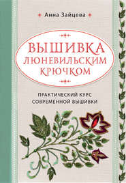 бесплатно читать книгу Вышивка люневильским крючком. Практический курс современной вышивки автора Анна Зайцева