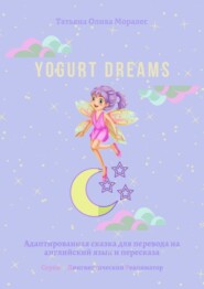 бесплатно читать книгу Yogurt dreams. Адаптированная сказка для перевода на английский язык и пересказа. Серия © Лингвистический Реаниматор автора Татьяна Олива Моралес