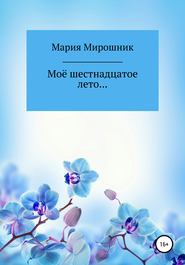 бесплатно читать книгу Моё шестнадцатое лето… автора Мария Мирошник