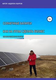 бесплатно читать книгу Солнечные батареи. Как на этом сделать бизнес автора Абудлла Ушуров