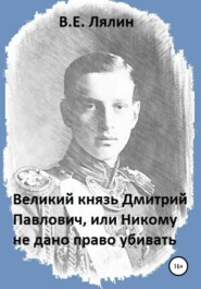 бесплатно читать книгу Великий князь Дмитрий Павлович, или Никому не дано право убивать автора Вячеслав Лялин