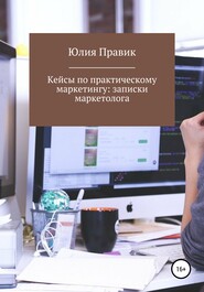 бесплатно читать книгу Кейсы по практическому маркетингу: записки маркетолога автора Юлия Правик