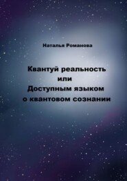бесплатно читать книгу Квантуй реальность, или Доступным языком о квантовом сознании автора Наталья Романова