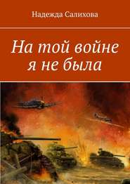бесплатно читать книгу На той войне я не была автора Надежда Салихова