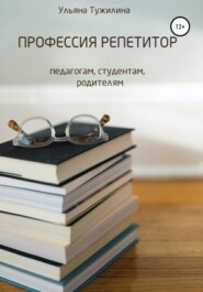 бесплатно читать книгу Профессия репетитор: студентам, педагогам, родителям автора Ульяна Тужилина