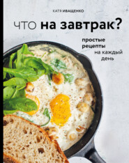 бесплатно читать книгу Что на завтрак? Простые рецепты на каждый день автора Катя Иващенко