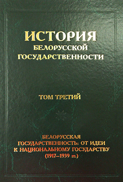 История белорусской государственности. Том третий. Белорусская государственность: от идеи к национальному государству (1917–1939 гг.)