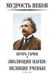 бесплатно читать книгу Мудрость веков. Эволюция науки: великие ученые автора Игорь Гарин