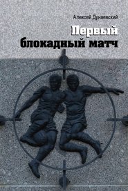 бесплатно читать книгу Первый блокадный матч автора Алексей Дунаевский