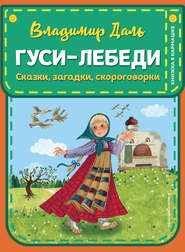 бесплатно читать книгу Гуси-лебеди: сказки, загадки, скороговорки автора Владимир Даль