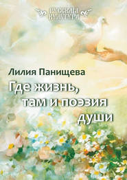бесплатно читать книгу Где жизнь, там и поэзия души автора Лилия Панищева