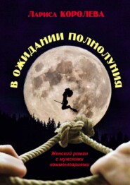 бесплатно читать книгу В ожидании полнолуния. Женский роман с мужскими комментариями автора Лариса Королева