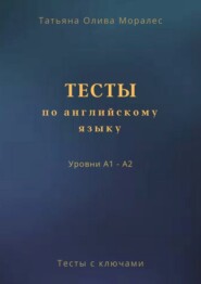 бесплатно читать книгу Тесты по английскому языку. Уровни А1 – А2. Тесты с ключами автора Татьяна Олива Моралес