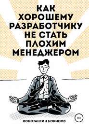 бесплатно читать книгу Как хорошему разработчику не стать плохим менеджером автора Константин Борисов