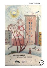 бесплатно читать книгу Семь мелодий уходящей эпохи автора Игорь Чечётин