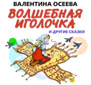 бесплатно читать книгу Волшебная иголочка и другие сказки автора Валентина Осеева