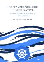 бесплатно читать книгу Программирование Cloud Native. Микросервисы, Docker и Kubernetes автора Иван Портянкин