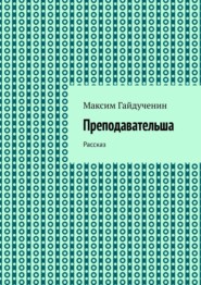 бесплатно читать книгу Преподавательша. Рассказ автора Максим Гайдученин