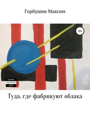 бесплатно читать книгу Туда, где фабрикуют облака автора Максим Горбушин