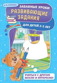 бесплатно читать книгу Развивающие задания для детей 2-3 лет автора Анна Горохова
