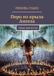 бесплатно читать книгу Перо из крыла Ангела. Тайны творчества автора Любовь Сушко