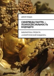 бесплатно читать книгу Синерведа-тантра – психосексуальность будущего. Библиотека проекта «Синергический буддизм» автора Джая Будда