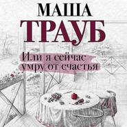 бесплатно читать книгу Или я сейчас умру от счастья автора Маша Трауб