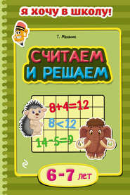 бесплатно читать книгу Считаем и решаем. Для детей 6–7 лет автора Таисия Мазаник