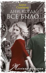 бесплатно читать книгу Дни, когда все было… автора Дарья Симонова