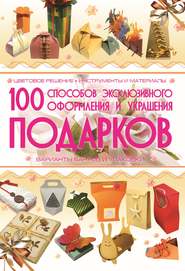 бесплатно читать книгу 100 способов эксклюзивного оформления и украшения подарков автора Анна Мурзина