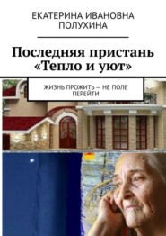 бесплатно читать книгу Последняя пристань «Тепло и уют». Жизнь прожить – не поле перейти автора Екатерина Полухина