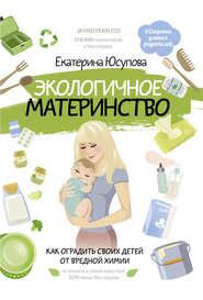 бесплатно читать книгу Экологичное материнство. Как оградить своих детей от вредной химии автора Екатерина Юсупова