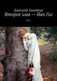 бесплатно читать книгу Второе имя – Ван Гог. Пьеса автора Дмитрий Гринберг