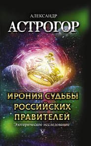 бесплатно читать книгу Ирония судьбы российских правителей. Эзотерическое исследование автора Александр Астрогор